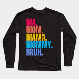 Ma. Mom. Mama. Mommy. Bruh. Long Sleeve T-Shirt